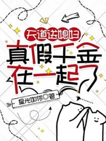 天道送媳妇真假千金在一起了晋江