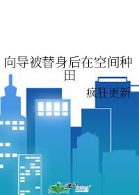 向导被替身后在空间种田疯狂更新笔趣阁免费