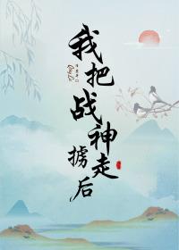 我把战神掳走后by清麓txt
