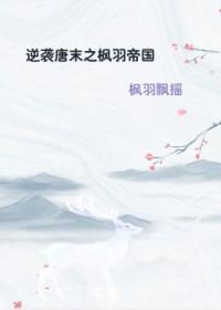 逆袭唐末之枫羽帝国免费阅读