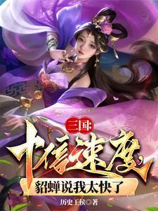 三国十倍速度貂蝉说我太快了未删减版