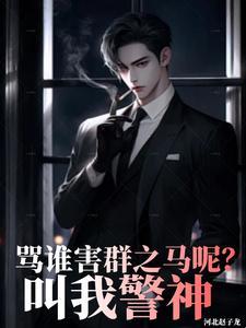 骂谁害群之马呢叫我警神全文阅读