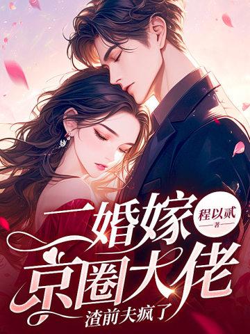二婚嫁京圈大佬渣前夫疯了