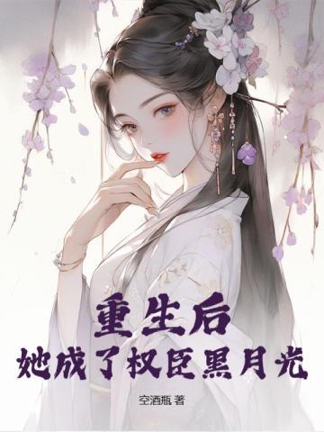 她成了权臣黑月光最新章节免费阅读