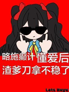 懂爱后渣爹刀拿不稳了3K中文网