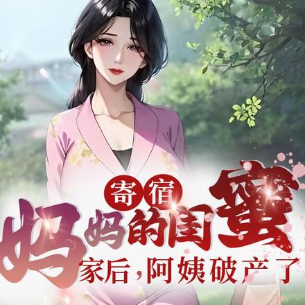 寄宿妈妈的闺蜜家后阿姨破产了爆火短剧