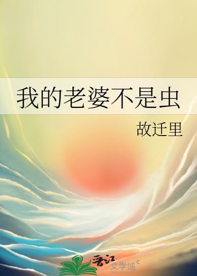 我的老婆不是虫by故迁里免费