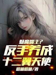 魅魔噬主?反手养成十二翼天使!全文免费