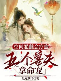 空间恶雌会疗愈五个兽夫拿命宠大结局