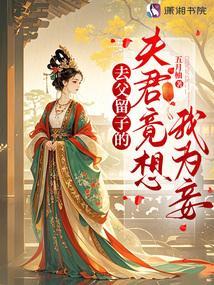 去父留子的夫君竟想我为妾起点