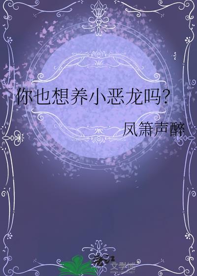 你也想养小恶龙吗?作者凤箫声醉