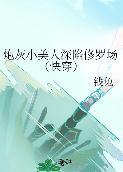 炮灰小美人深陷修罗场快穿钱兔