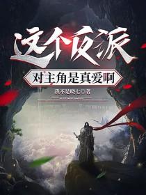 这个反派对主角是真爱啊ab书