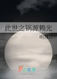 此世之锅源赖光嗒嗒中文网
