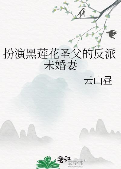 扮演黑莲花圣父的反派未婚妻晋江