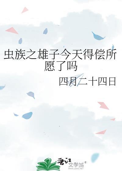 虫族之雄子今天得偿所愿了吗 四月二十四日 免费