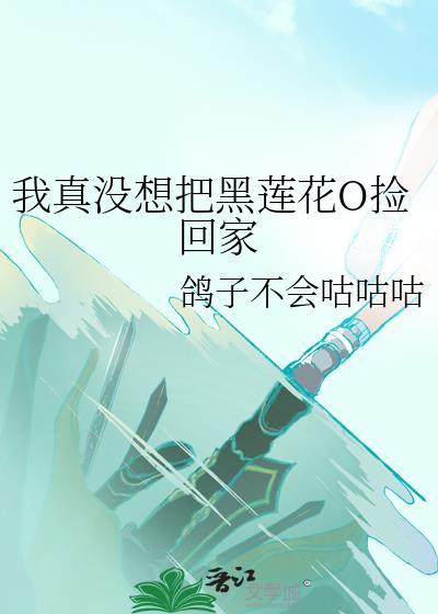 我真没想把黑莲花O捡回家 鸽子不会咕咕咕