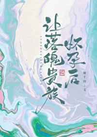 让落魄贵族怀孕后晋江