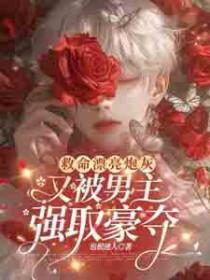 救命!漂亮炮灰又被男主强取豪夺免费阅读