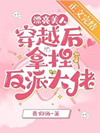 漂亮美人穿越后拿捏反派大佬番外