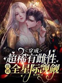 穿成超稀有雌性我被全星际觊觎免费阅读