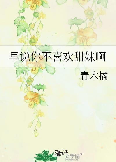 早说你不喜欢甜妹呀