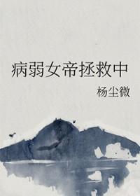 病弱女帝拯救中g番外