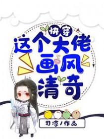 快穿这个大佬画风清奇在线阅读