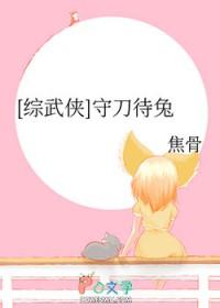 综武侠守刀待兔焦骨笔趣阁