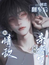 和情敌网恋翻车后被他亲懵了的车