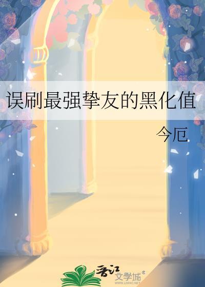误刷最强挚友的黑化值免费阅读