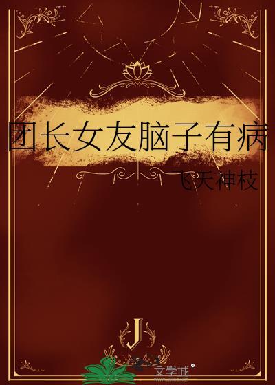 团长女友脑子有病免费阅读