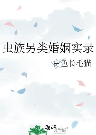 虫族另类婚姻实录by白色长毛猫TXT