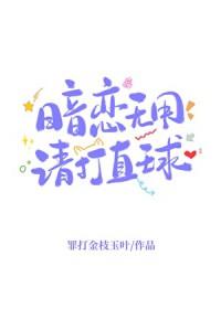 暗恋无用请打直球在线阅读