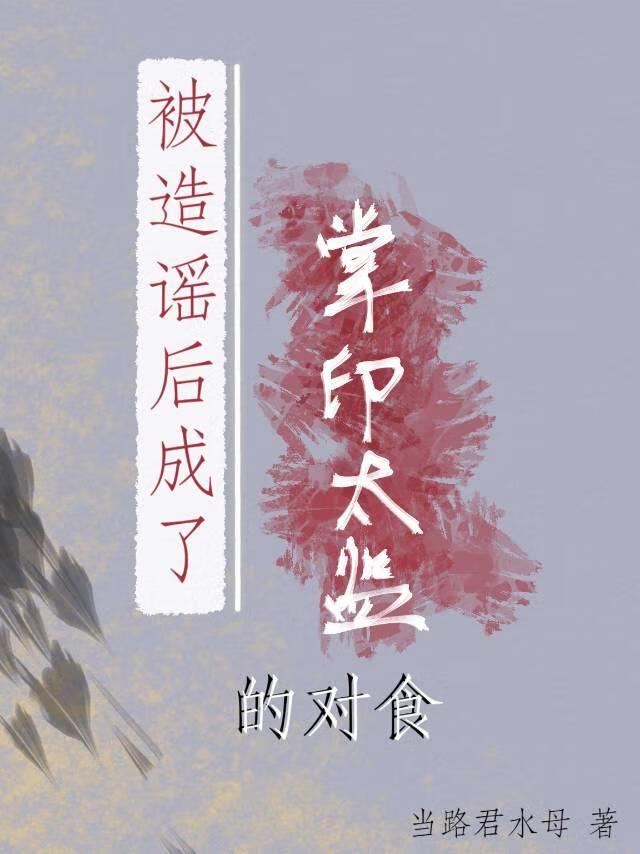 被造谣后成了掌印太监的对食讲什么