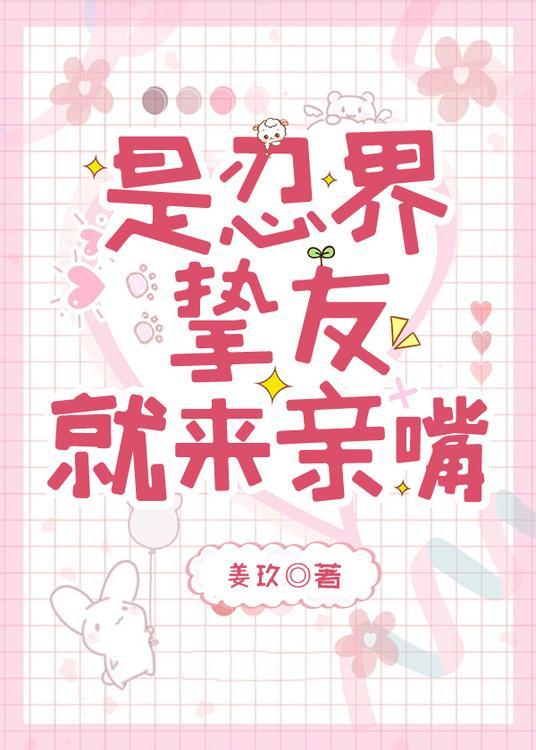 是忍界挚友就来亲嘴 姜玖 免费阅读