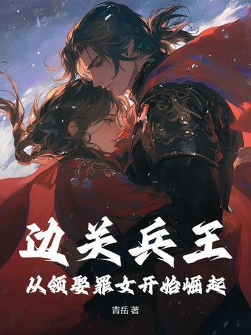 边关兵王从领娶罪女开始崛起TXT