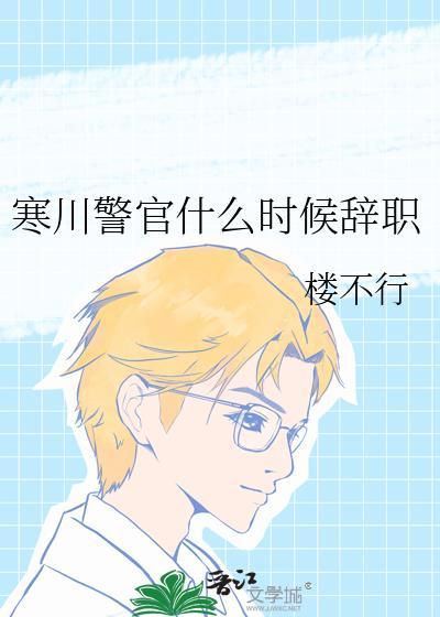 寒川警官什么时候辞职免费阅读