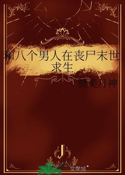 和八个男人在丧尸末世求生的