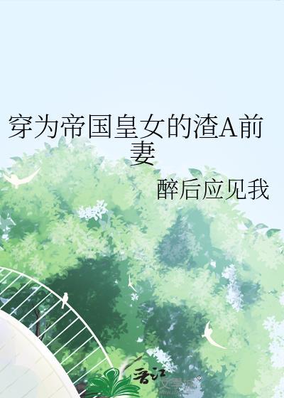 穿为帝国皇女的渣a前妻gl