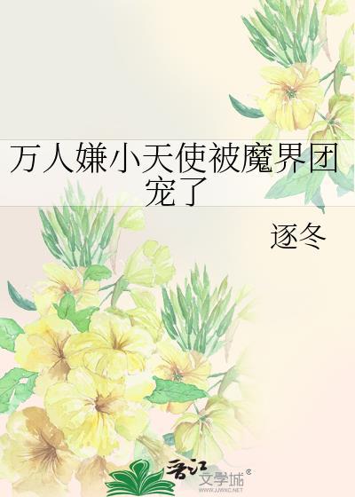 万人嫌小天使被魔界团宠了TXT