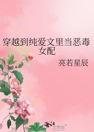 穿越到纯爱文里当恶毒女配 by亮若星辰(连载)