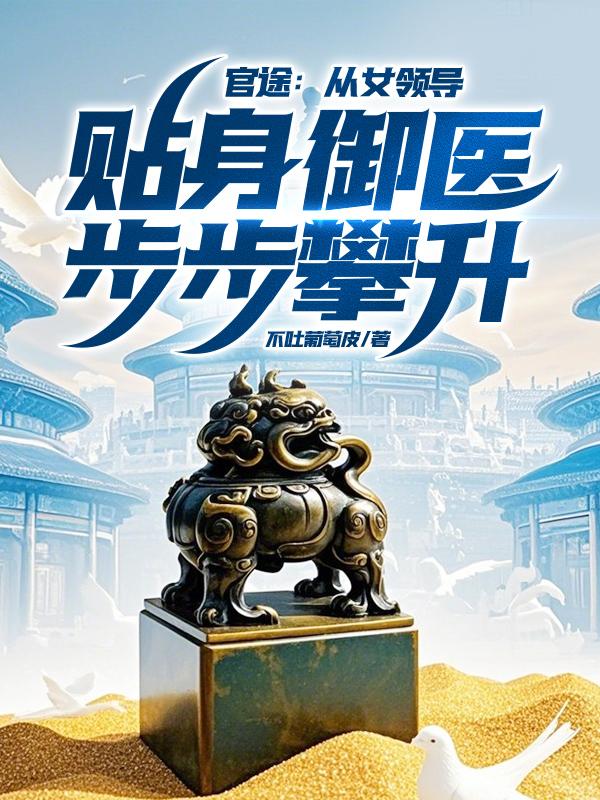 官途从女领导贴身御医步步攀升 第244章