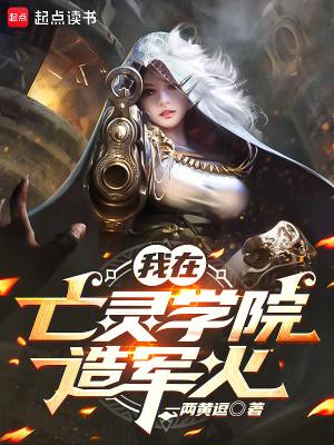 我在亡灵学院造军火无防盗