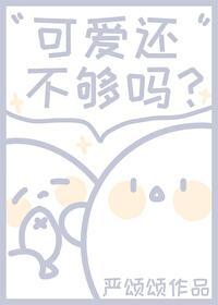 可爱还不够吗严颂颂免费阅续
